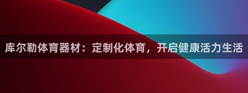 尊龙人生就是博登录：库尔勒体育器材：定制化体育，开启